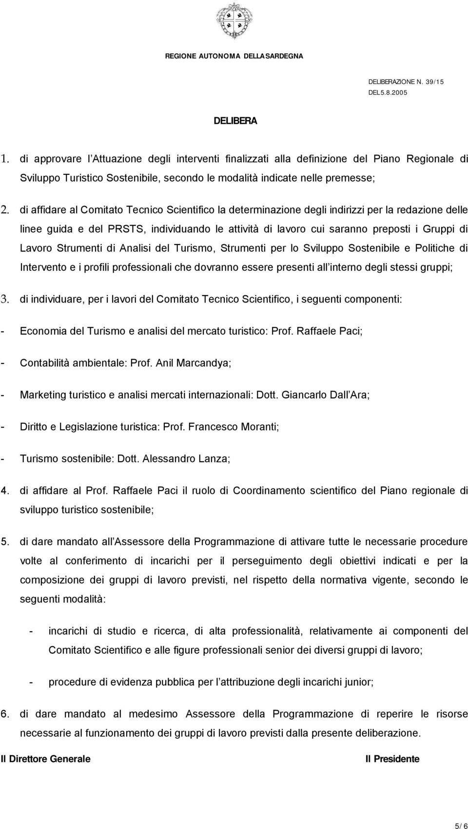 Lavoro Strumenti di Analisi del Turismo, Strumenti per lo Sviluppo Sostenibile e Politiche di Intervento e i profili professionali che dovranno essere presenti all interno degli stessi gruppi; 3.