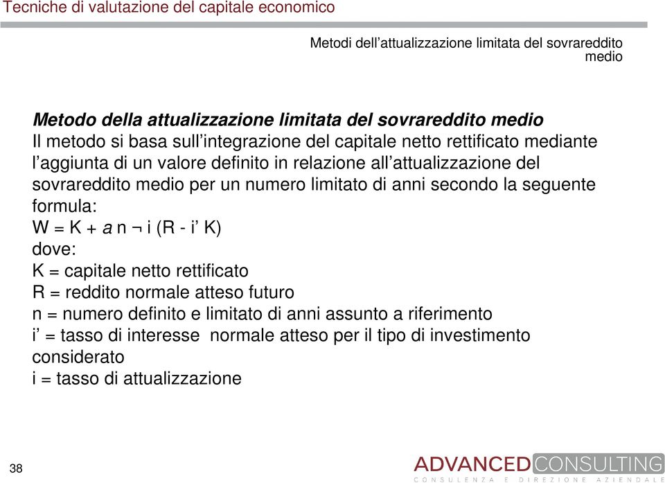 numero limitato di anni secondo la seguente formula: W = K + a n i (R - i K) dove: K = capitale netto rettificato R = reddito normale atteso futuro n =