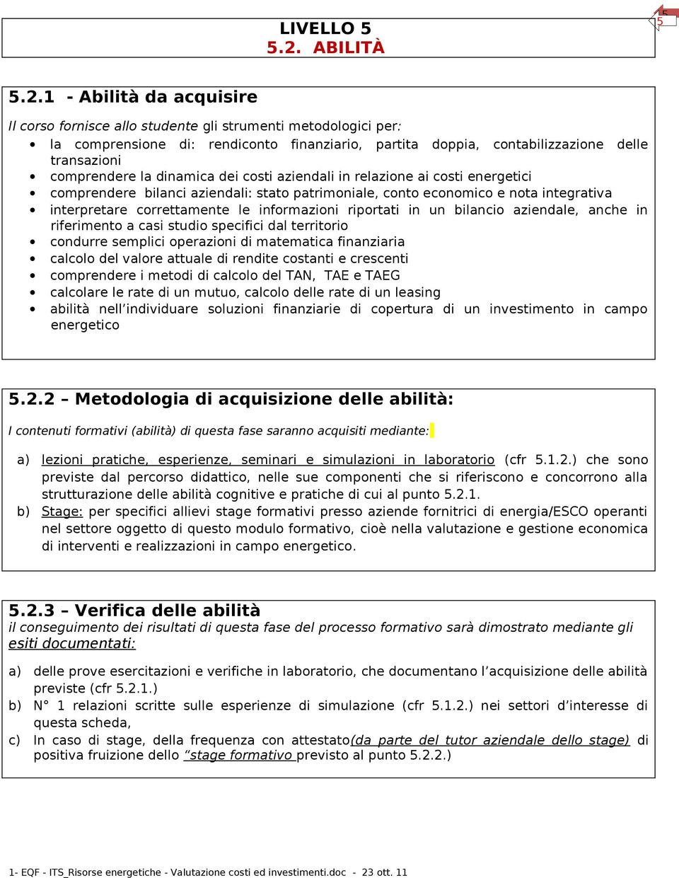 1 - Abilità da acquisire Il corso fornisce allo studente gli strumenti metodologici per: la comprensione di: rendiconto finanziario, partita doppia, contabilizzazione delle transazioni comprendere la