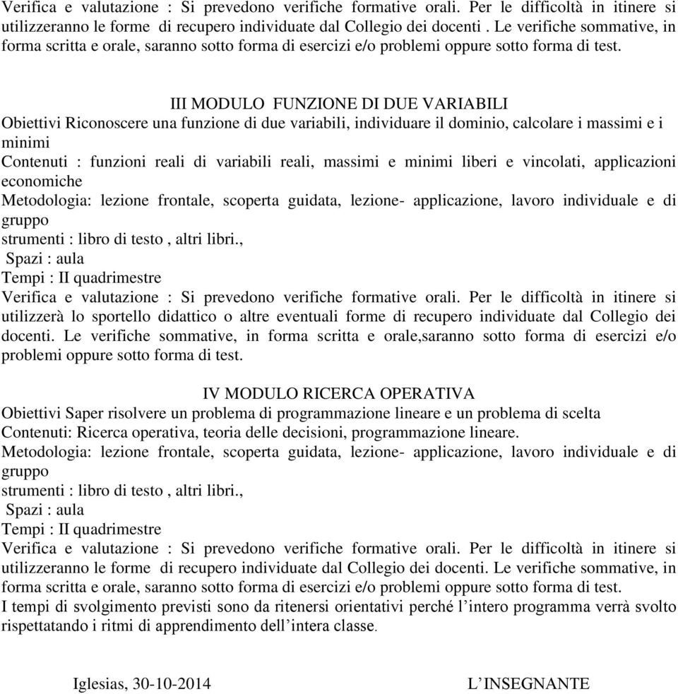 calcolare i massimi e i minimi Contenuti : funzioni reali di variabili reali, massimi e minimi liberi e vincolati, applicazioni economiche docenti.