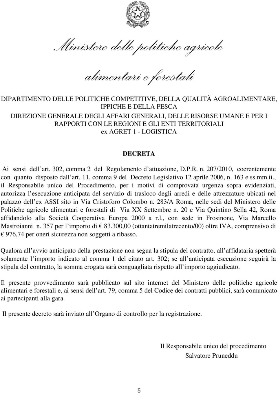 , il Responsabile unico del Procedimento, per i motivi di comprovata urgenza sopra evidenziati, autorizza l esecuzione anticipata del servizio di trasloco degli arredi e delle attrezzature ubicati