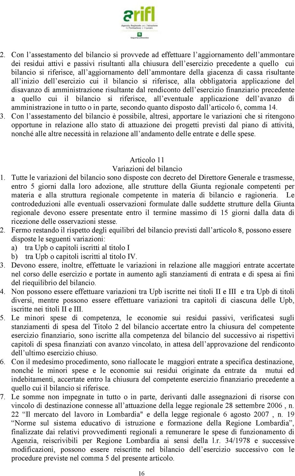 risultante dal rendiconto dell esercizio finanziario precedente a quello cui il bilancio si riferisce, all eventuale applicazione dell avanzo di amministrazione in tutto o in parte, secondo quanto