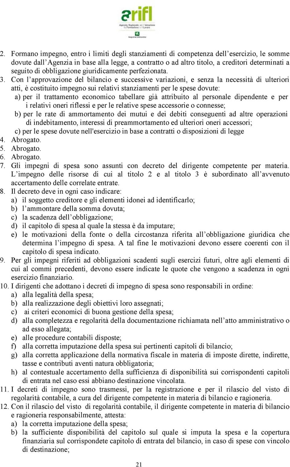 Con l approvazione del bilancio e successive variazioni, e senza la necessità di ulteriori atti, è costituito impegno sui relativi stanziamenti per le spese dovute: a) per il trattamento economico