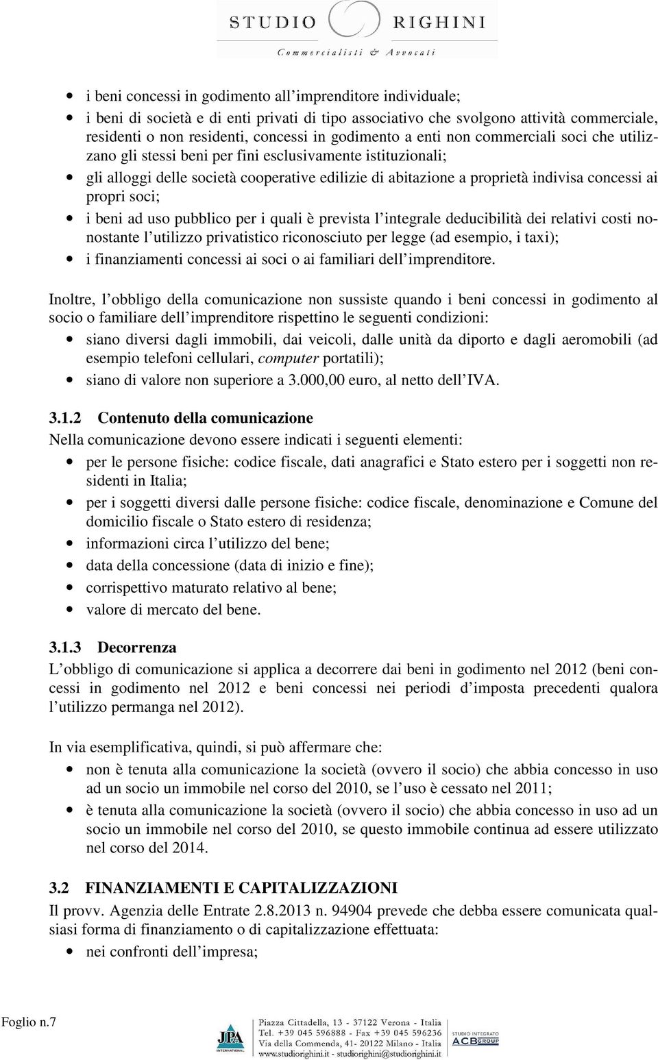 soci; i beni ad uso pubblico per i quali è prevista l integrale deducibilità dei relativi costi nonostante l utilizzo privatistico riconosciuto per legge (ad esempio, i taxi); i finanziamenti