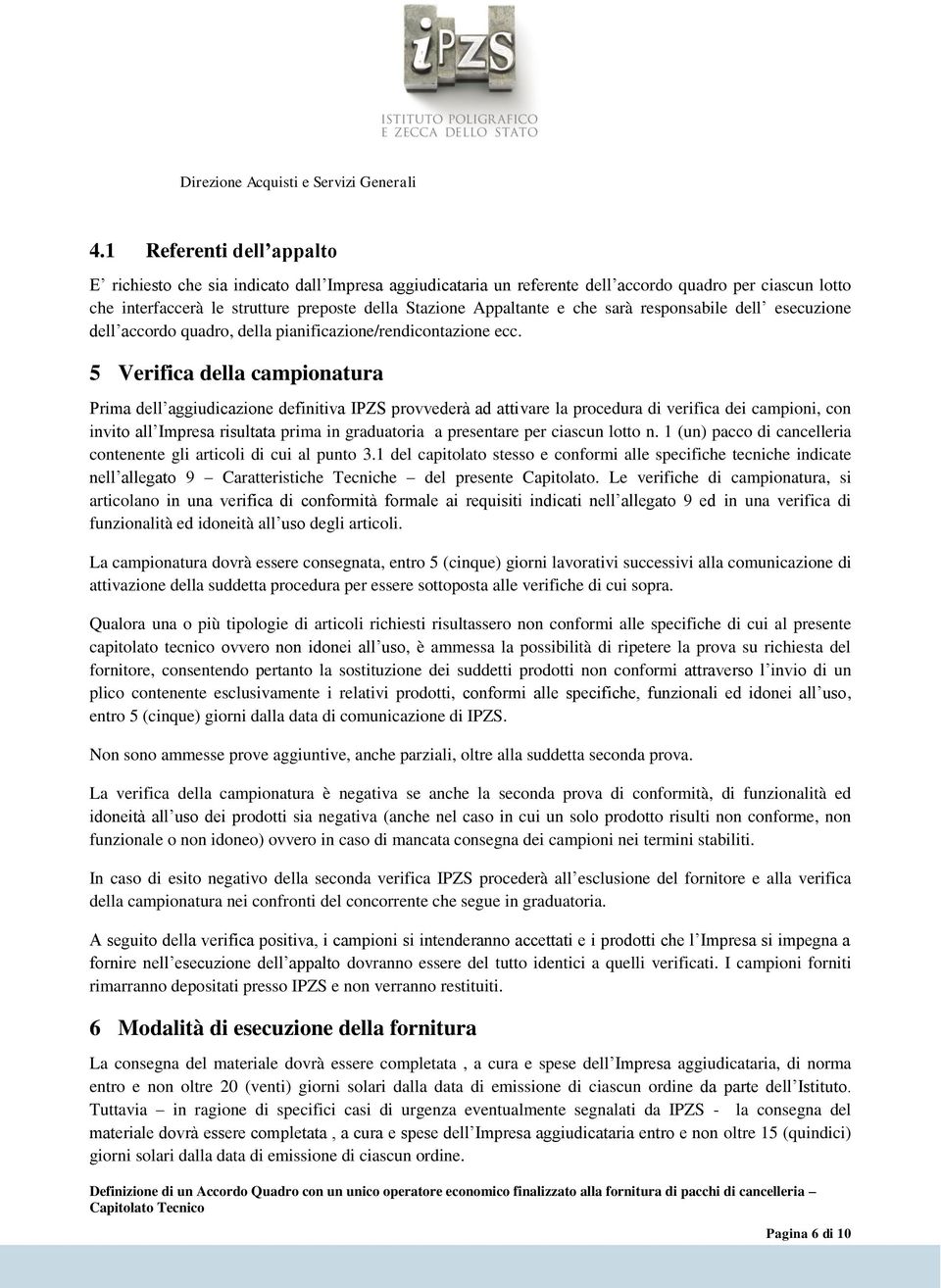 5 Verifica della campionatura Prima dell aggiudicazione definitiva IPZS provvederà ad attivare la procedura di verifica dei campioni, con invito all Impresa risultata prima in graduatoria a