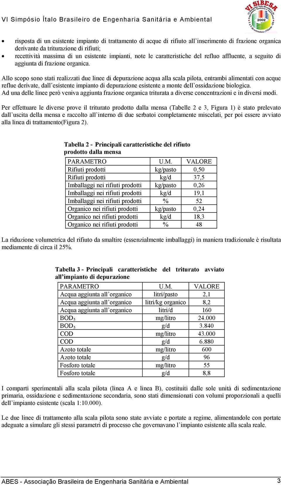 Allo scopo sono stati realizzati due linee di depurazione acqua alla scala pilota, entrambi alimentati con acque reflue derivate, dall esistente impianto di depurazione esistente a monte dell