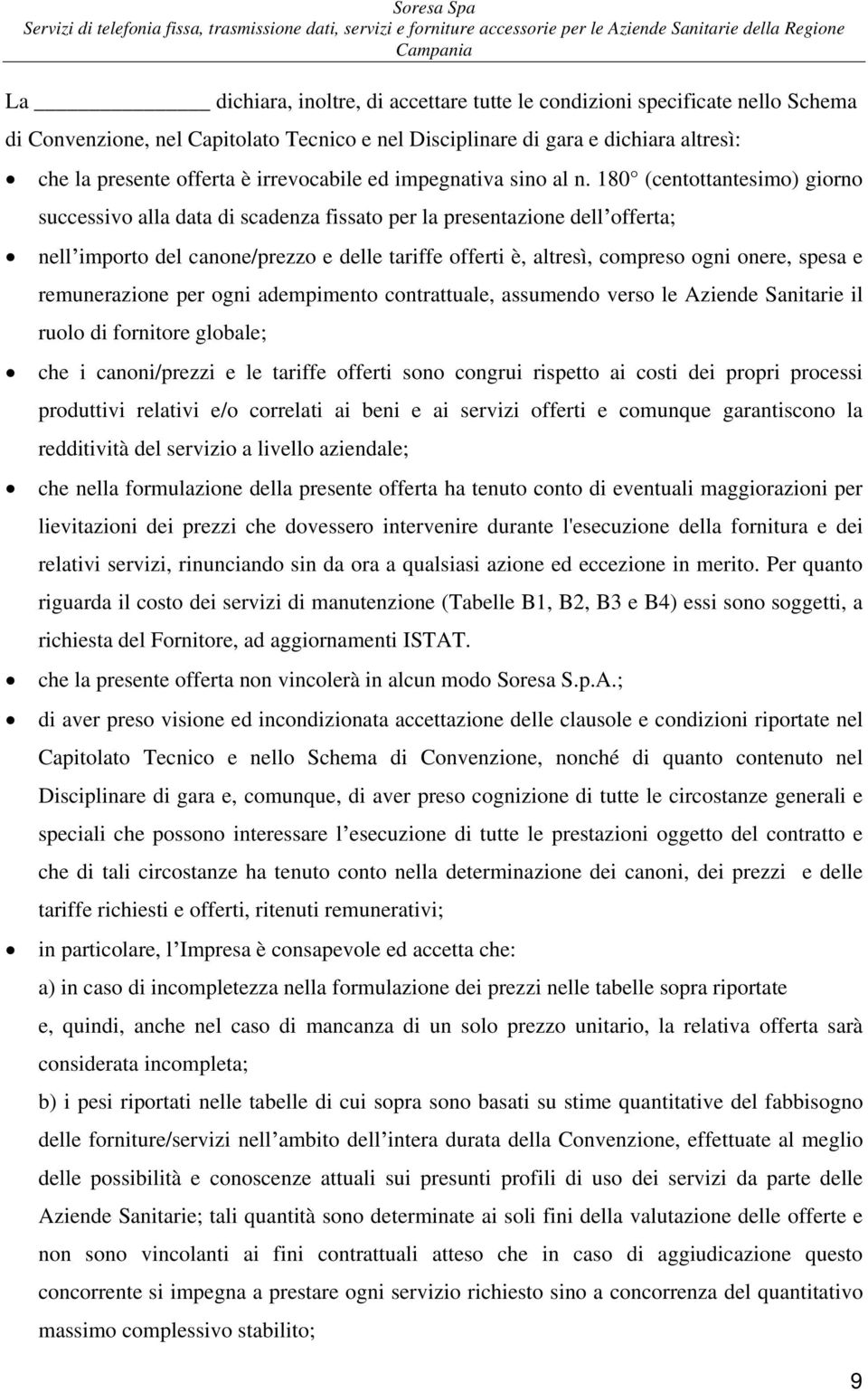 18 (centottantesimo) giorno successivo alla data di scadenza fissato per la presentazione dell offerta; nell importo del canone/prezzo e delle tariffe offerti è, altresì, compreso ogni onere, spesa e