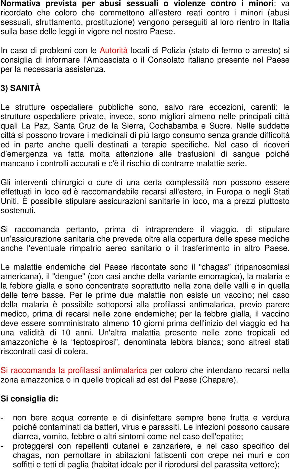 In caso di problemi con le Autorità locali di Polizia (stato di fermo o arresto) si consiglia di informare l Ambasciata o il Consolato italiano presente nel Paese per la necessaria assistenza.