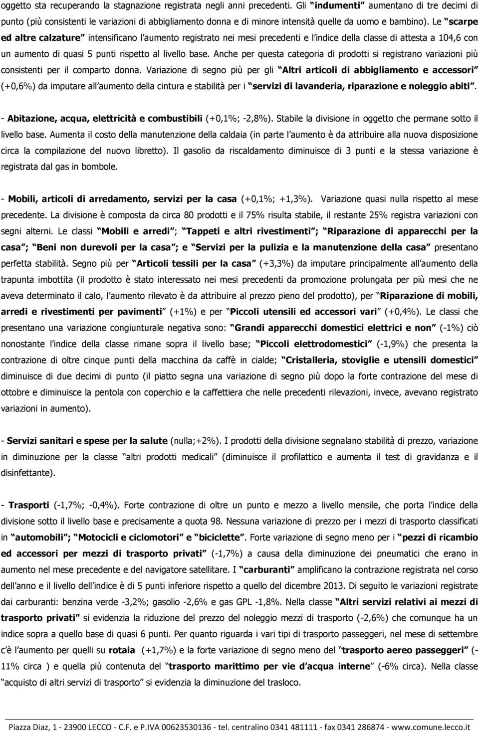 Le scarpe ed altre calzature intensificano l aumento registrato nei mesi precedenti e l indice della classe di attesta a 104,6 con un aumento di quasi 5 punti rispetto al livello base.