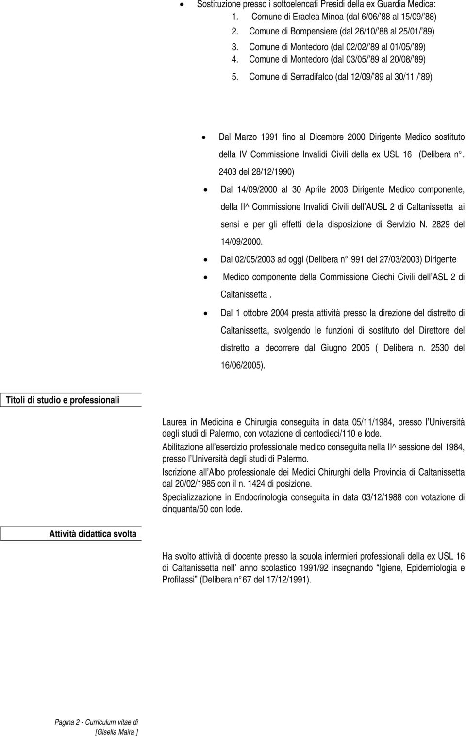 Comune di Serradifalco (dal 12/09/ 89 al 30/11 / 89) Dal Marzo 1991 fino al Dicembre 2000 Dirigente Medico sostituto della IV Commissione Invalidi Civili della ex USL 16 (Delibera n.