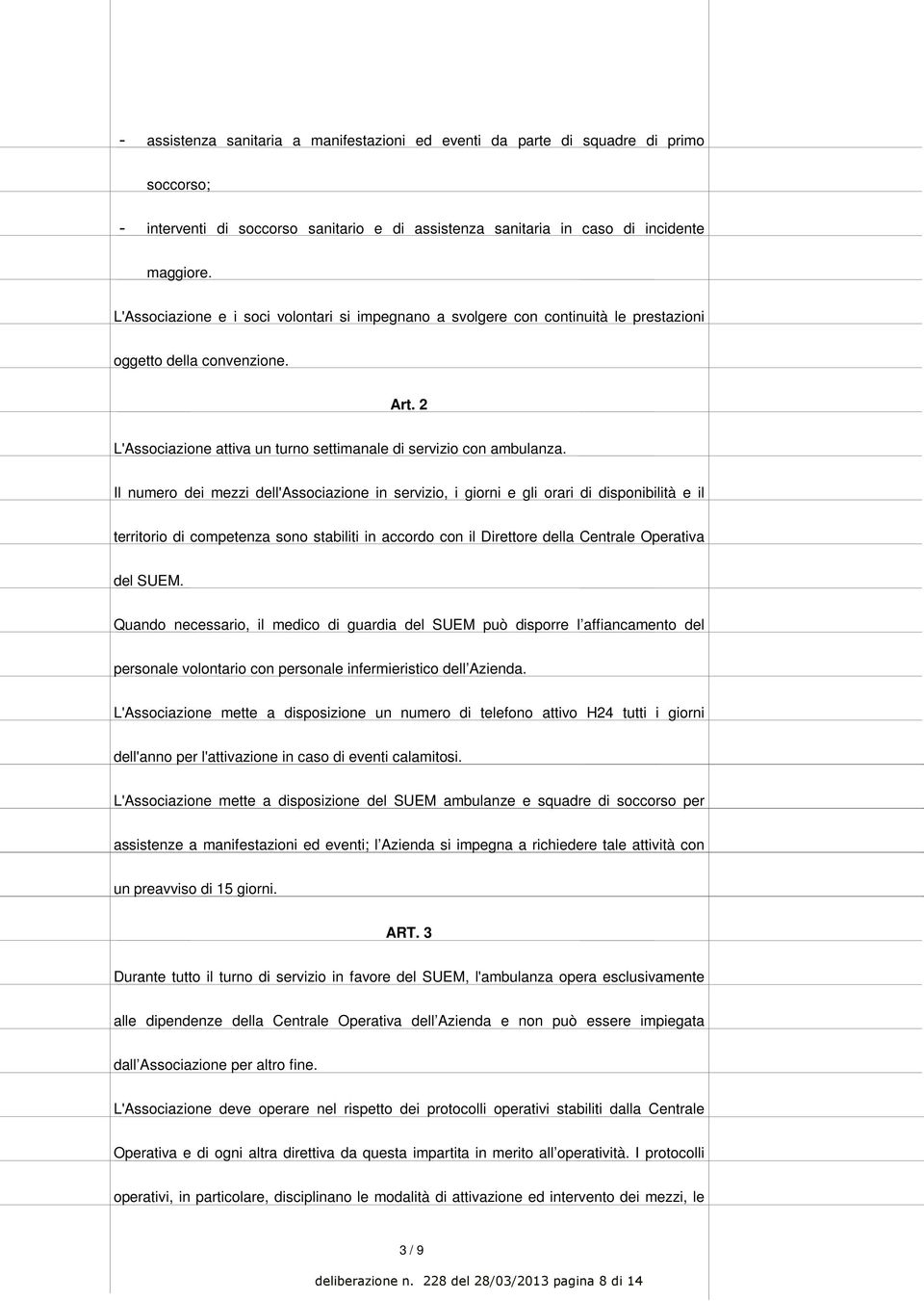 Il numero dei mezzi dell'associazione in servizio, i giorni e gli orari di disponibilità e il territorio di competenza sono stabiliti in accordo con il Direttore della Centrale Operativa del SUEM.