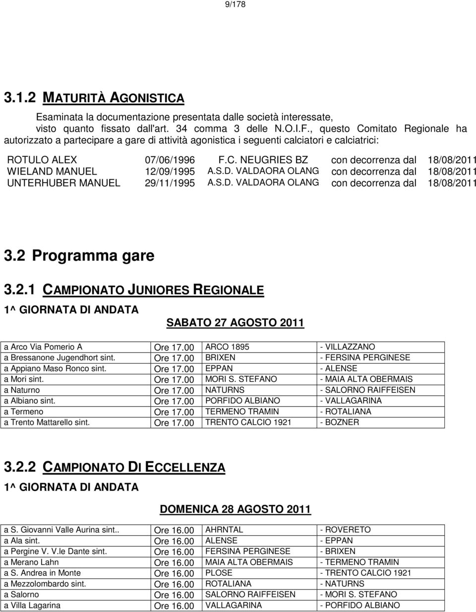 S.D. VALDAORA OLANG con decorrenza dal 18/08/2011 UNTERHUBER MANUEL 29/11/1995 A.S.D. VALDAORA OLANG con decorrenza dal 18/08/2011 3.2 Programma gare 3.2.1 CAMPIONATO JUNIORES REGIONALE 1^ GIORNATA DI ANDATA SABATO 27 AGOSTO 2011 a Arco Via Pomerio A Ore 17.