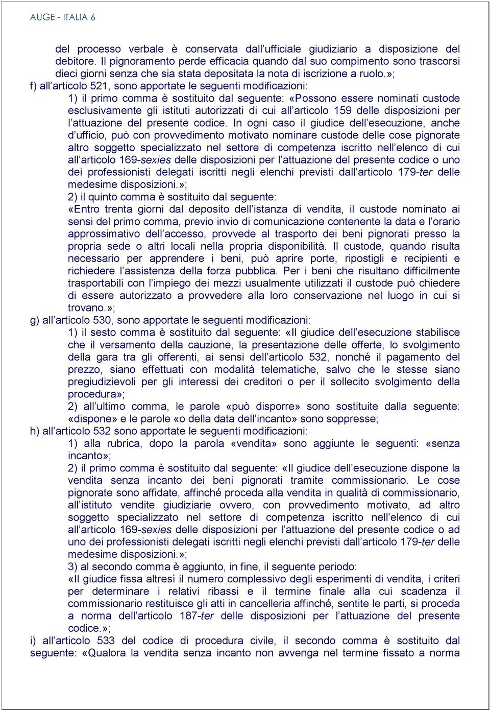 »; f) all articolo 521, sono apportate le seguenti modificazioni: 1) il primo comma è sostituito dal seguente: «Possono essere nominati custode esclusivamente gli istituti autorizzati di cui all