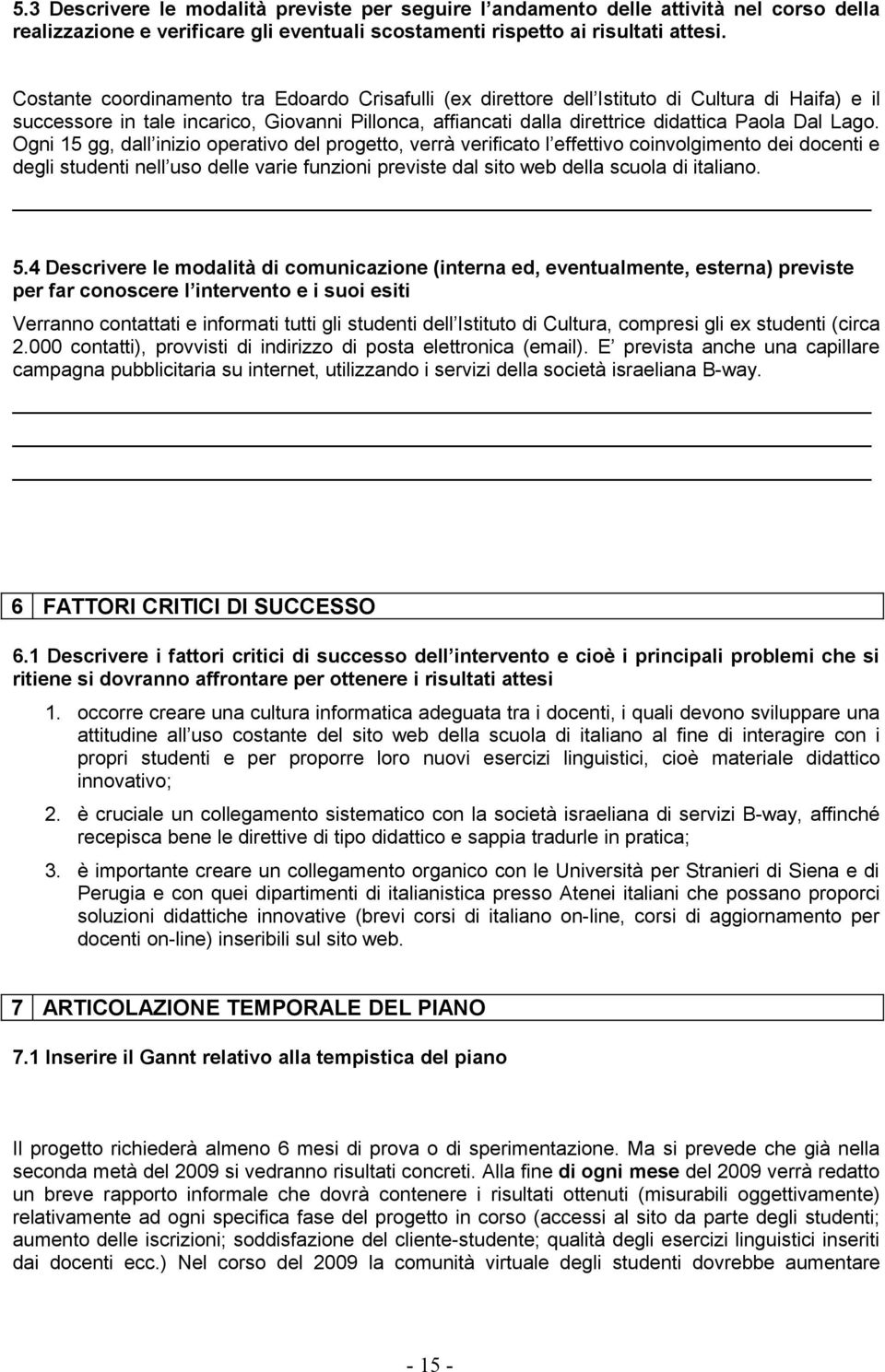 Lago. Ogni 15 gg, dall inizio operativo del progetto, verrà verificato l effettivo coinvolgimento dei docenti e degli studenti nell uso delle varie funzioni previste dal sito web della scuola di