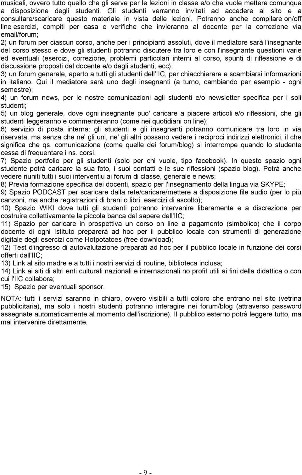 Potranno anche compilare on/off line esercizi, compiti per casa e verifiche che invieranno al docente per la correzione via email/forum; 2) un forum per ciascun corso, anche per i principianti