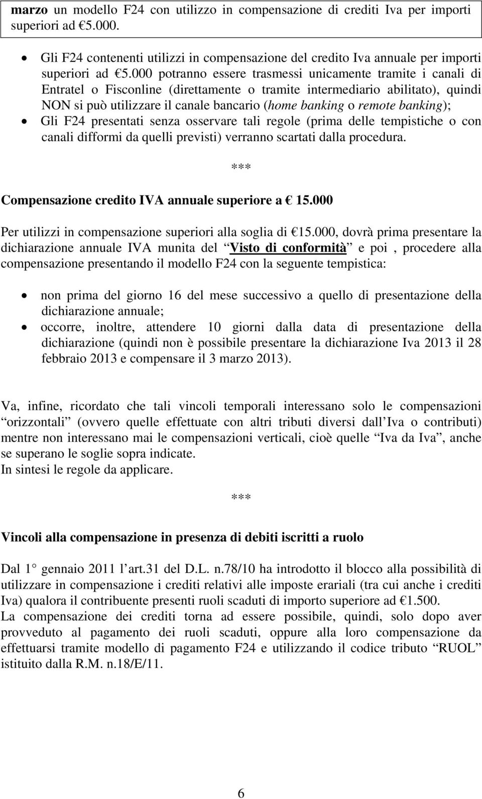 remote banking); Gli F24 presentati senza osservare tali regole (prima delle tempistiche o con canali difformi da quelli previsti) verranno scartati dalla procedura.