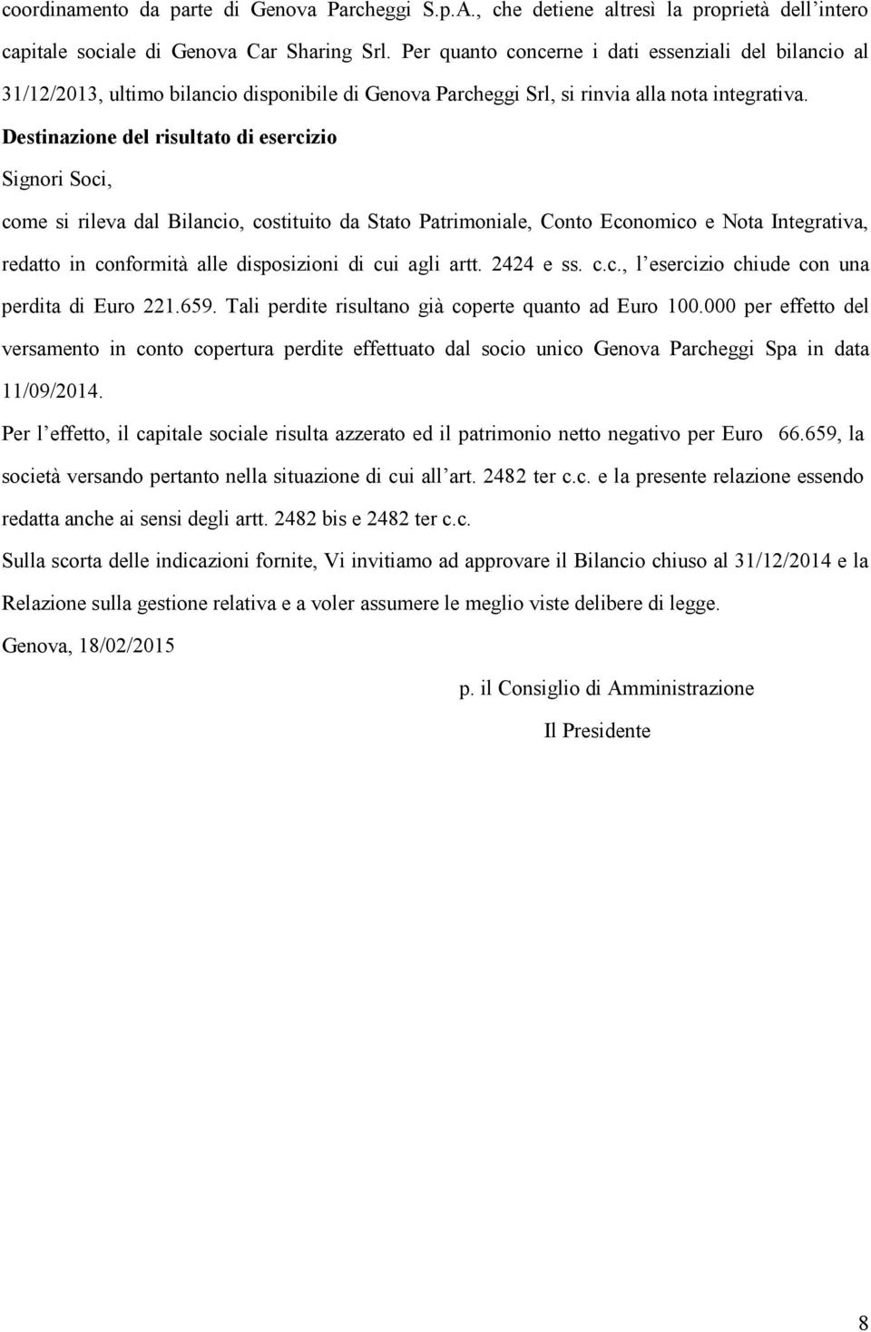 Destinazione del risultato di esercizio Signori Soci, come si rileva dal Bilancio, costituito da Stato Patrimoniale, Conto Economico e Nota Integrativa, redatto in conformità alle disposizioni di cui