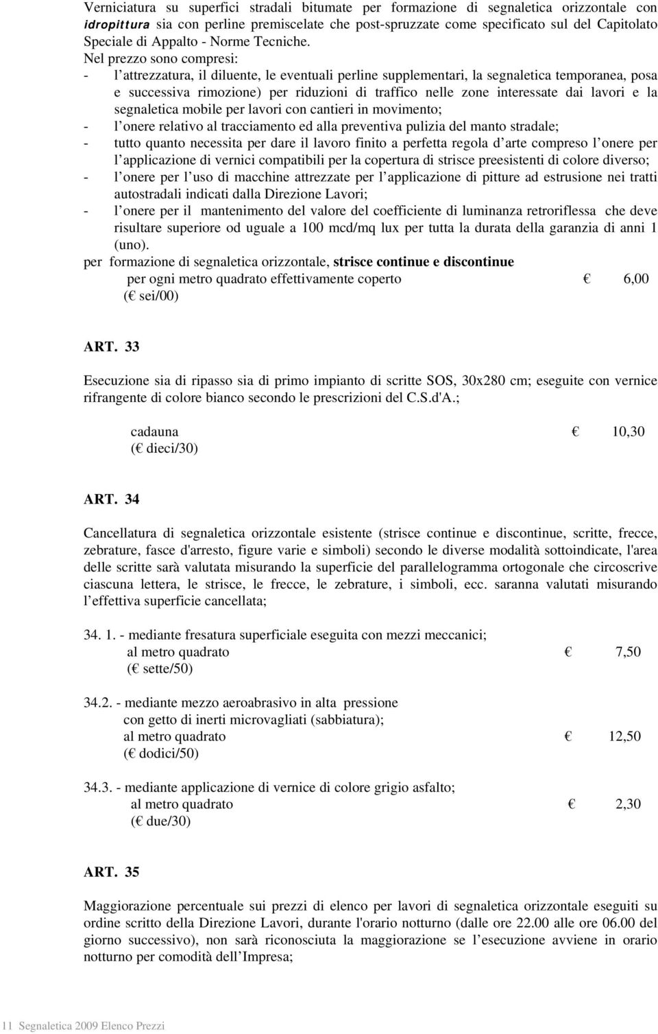 Nel prezzo sono compresi: - l attrezzatura, il diluente, le eventuali perline supplementari, la segnaletica temporanea, posa e successiva rimozione) per riduzioni di traffico nelle zone interessate