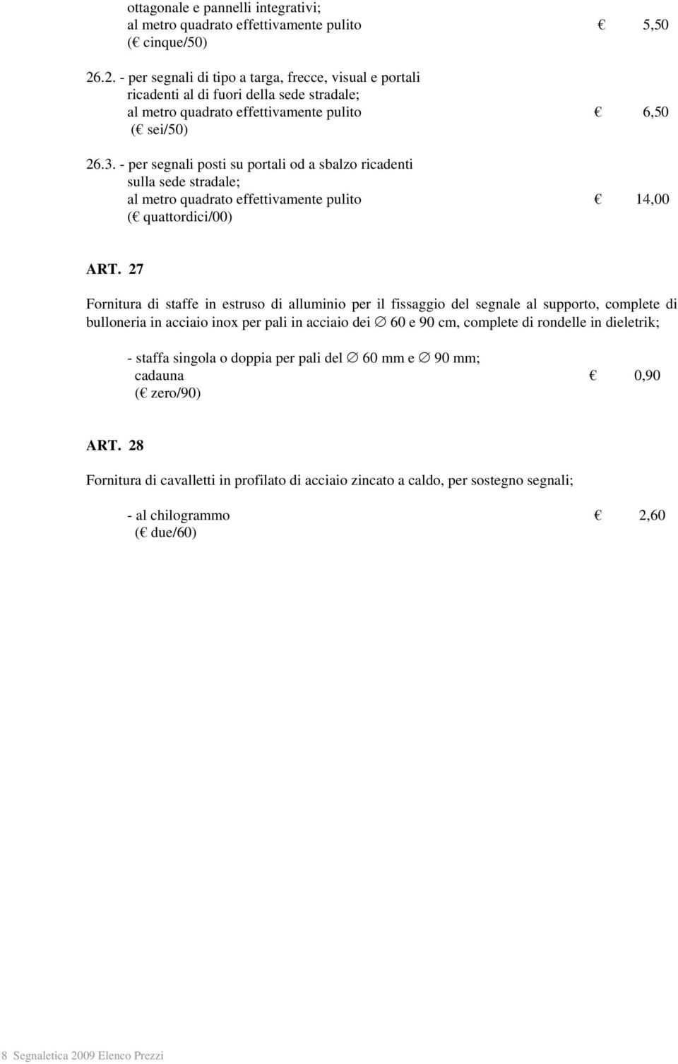 - per segnali posti su portali od a sbalzo ricadenti sulla sede stradale; al metro quadrato effettivamente pulito 14,00 ( quattordici/00) ART.