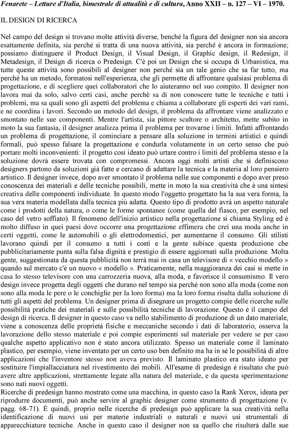 e ancora in formazione; possiamo distinguere il Product Design, il Visual Design, il Graphic design, il Redesign, il Metadesign, il Design di ricerca o Predesign.