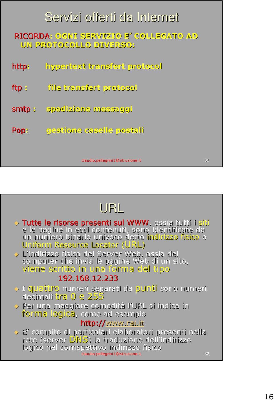 it 31 URL Tutte le risorse presenti sul WWW,, ossia tutti i siti e le pagine in essi contenuti, sono identificate da un numero binario univoco detto indirizzo fisico o Uniform Resource Locator (URL)