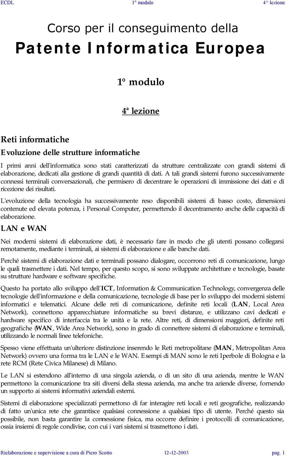 A tali grandi sistemi furono successivamente connessi terminali conversazionali, che permisero di decentrare le operazioni di immissione dei dati e di ricezione dei risultati.