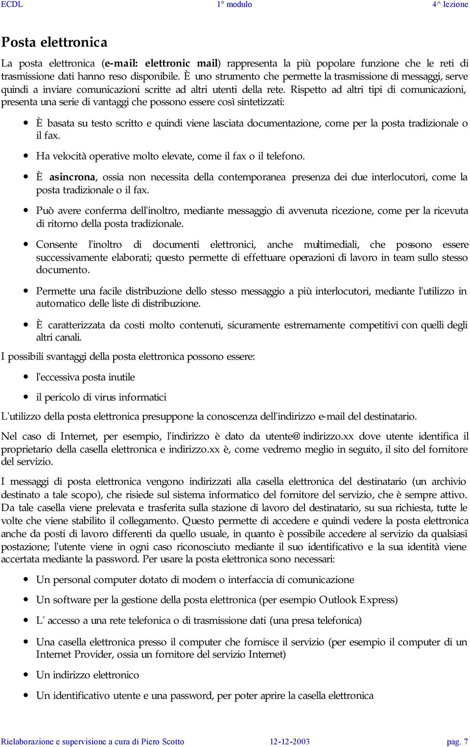 Rispetto ad altri tipi di comunicazioni, presenta una serie di vantaggi che possono essere così sintetizzati: È basata su testo scritto e quindi viene lasciata documentazione, come per la posta