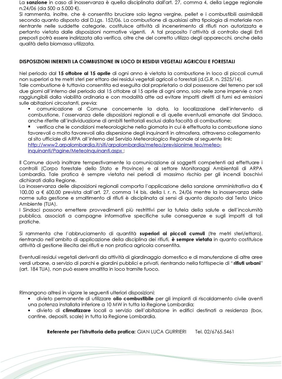 La combustione di qualsiasi altra tipologia di materiale non rientrante nelle suddette categorie, costituisce attività di incenerimento di rifiuti non autorizzata e pertanto vietata dalle