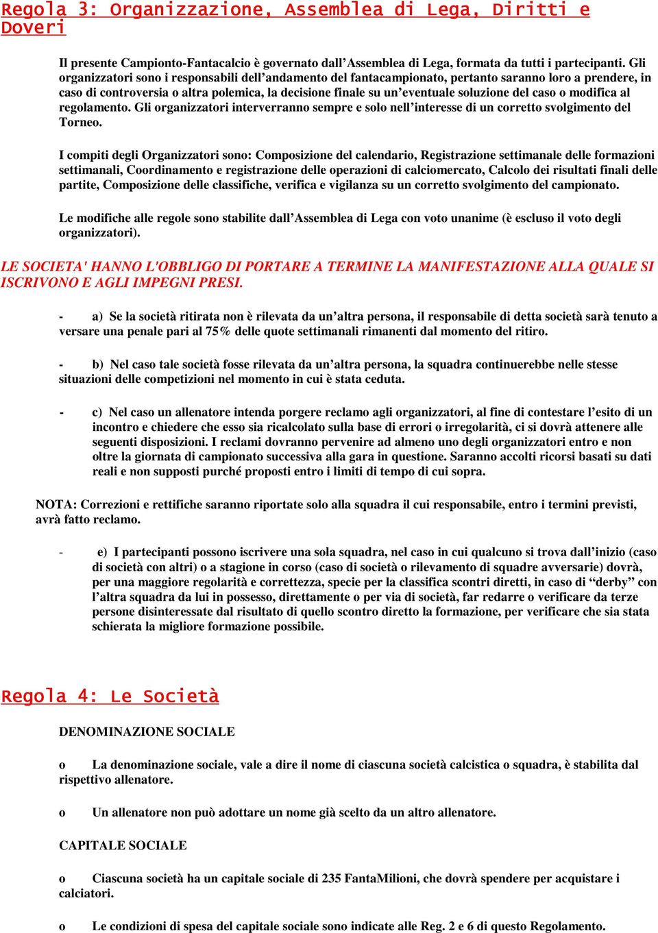 caso o modifica al regolamento. Gli organizzatori interverranno sempre e solo nell interesse di un corretto svolgimento del Torneo.