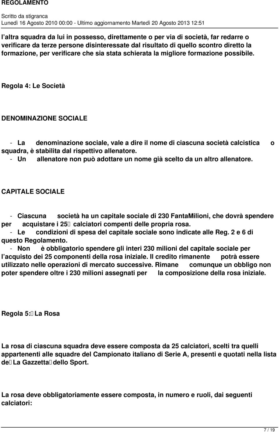 Regola 4: Le Società DENOMINAZIONE SOCIALE - La denominazione sociale, vale a dire il nome di ciascuna società calcistica o squadra, è stabilita dal rispettivo allenatore.