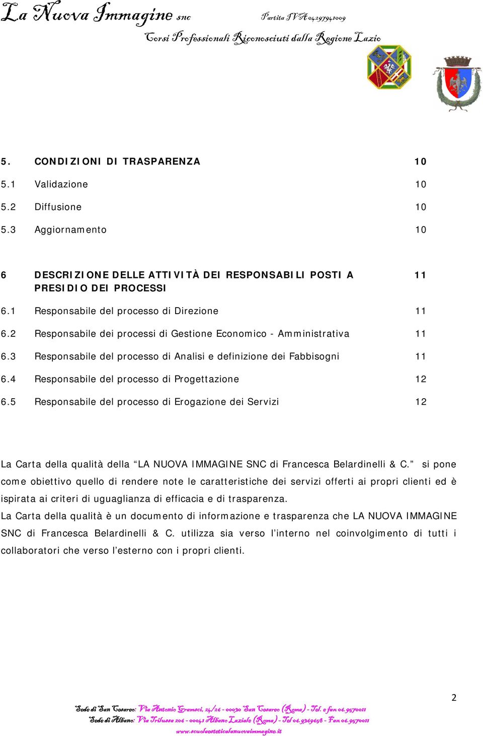 4 Responsabile del processo di Progettazione 12 6.5 Responsabile del processo di Erogazione dei Servizi 12 La Carta della qualità della LA NUOVA IMMAGINE SNC di Francesca Belardinelli & C.