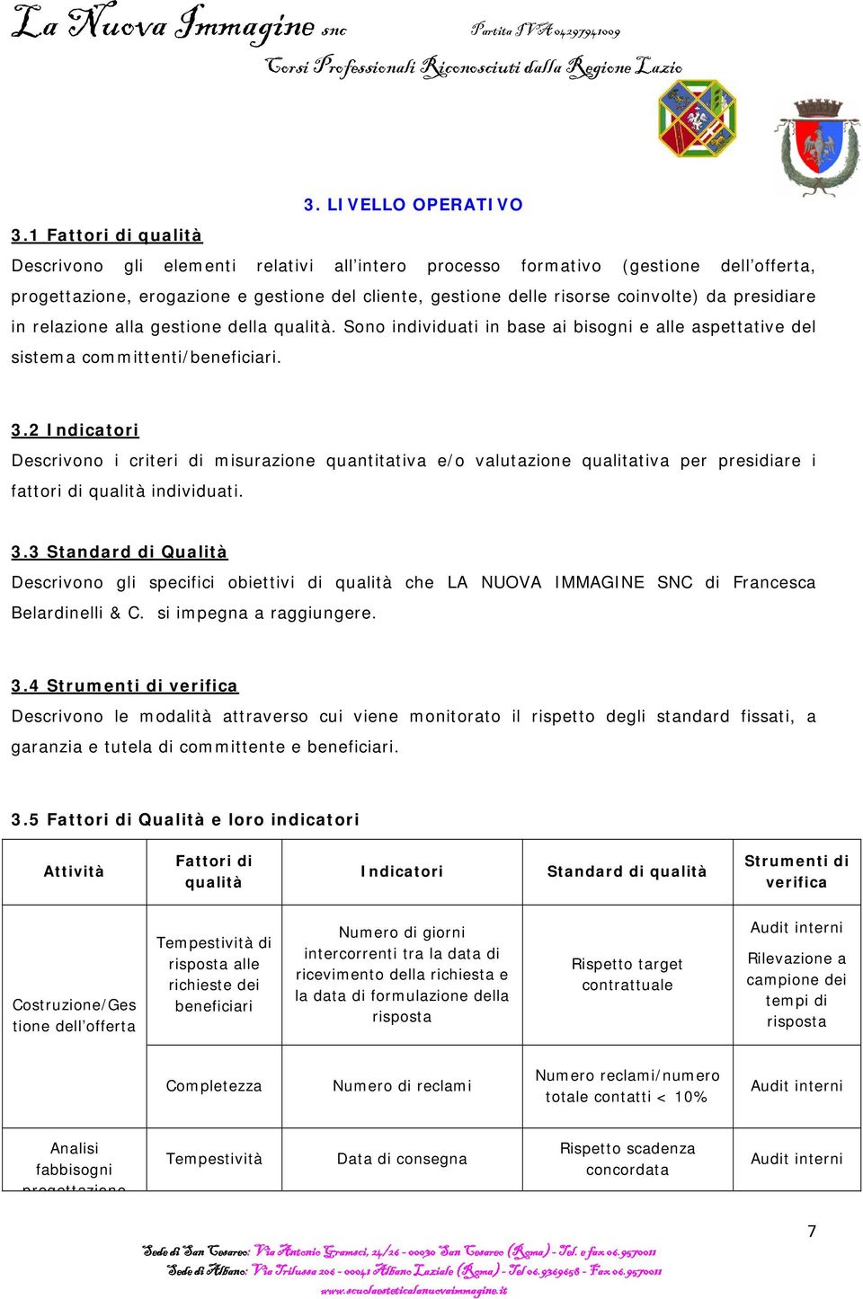 presidiare in relazione alla gestione della qualità. Sono individuati in base ai bisogni e alle aspettative del sistema committenti/beneficiari. 3.