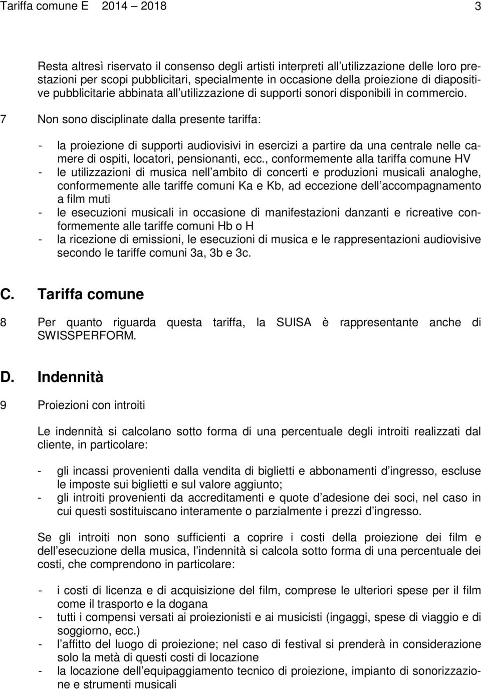 7 Non sono disciplinate dalla presente tariffa: - la proiezione di supporti audiovisivi in esercizi a partire da una centrale nelle camere di ospiti, locatori, pensionanti, ecc.