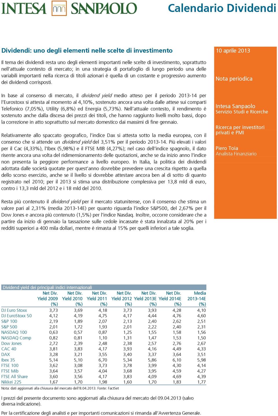 In base al consenso di mercato, il dividend yield medio atteso per il periodo 2013-14 per l Eurostoxx si attesta al momento al 4,10%, sostenuto ancora una volta dalle attese sui comparti Telefonico