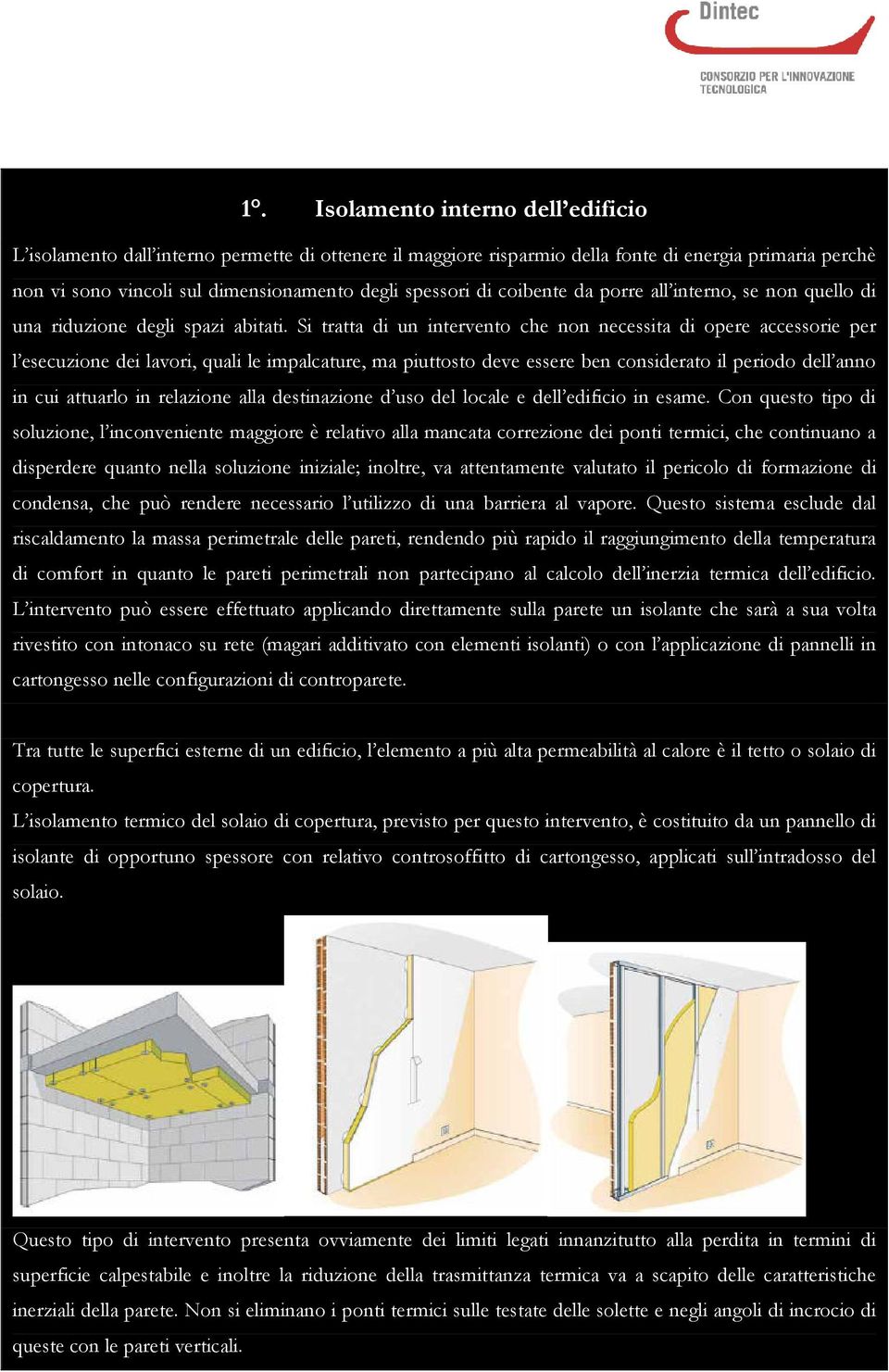 Si tratta di un intervento che non necessita di opere accessorie per l esecuzione dei lavori, quali le impalcature, ma piuttosto deve essere ben considerato il periodo dell anno in cui attuarlo in