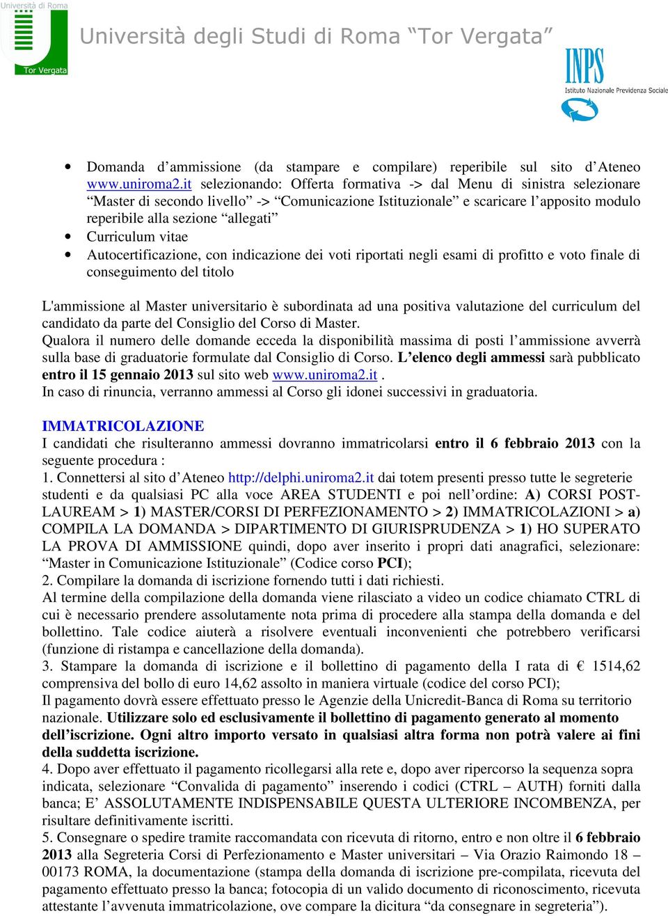 Curriculum vitae Autocertificazione, con indicazione dei voti riportati negli esami di profitto e voto finale di conseguimento del titolo L'ammissione al Master universitario è subordinata ad una