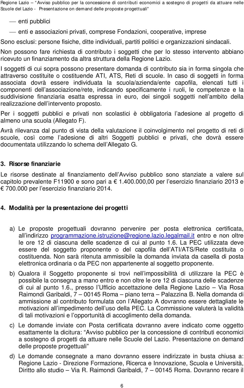 I soggetti di cui sopra possono presentare domanda di contributo sia in forma singola che attraverso costituite o costituende ATI, ATS, Reti di scuole.