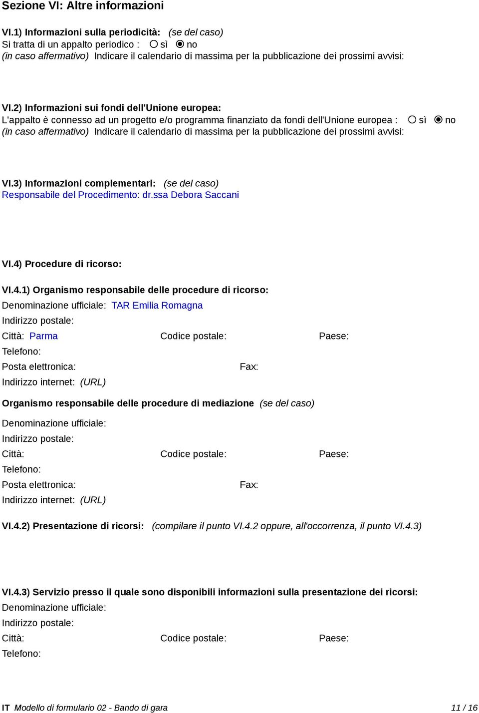 2) Informazioni sui fondi dell'unione europea: L'appalto è connesso ad un progetto e/o programma finanziato da fondi dell'unione europea : sì no (in caso affermativo) Indicare il calendario di