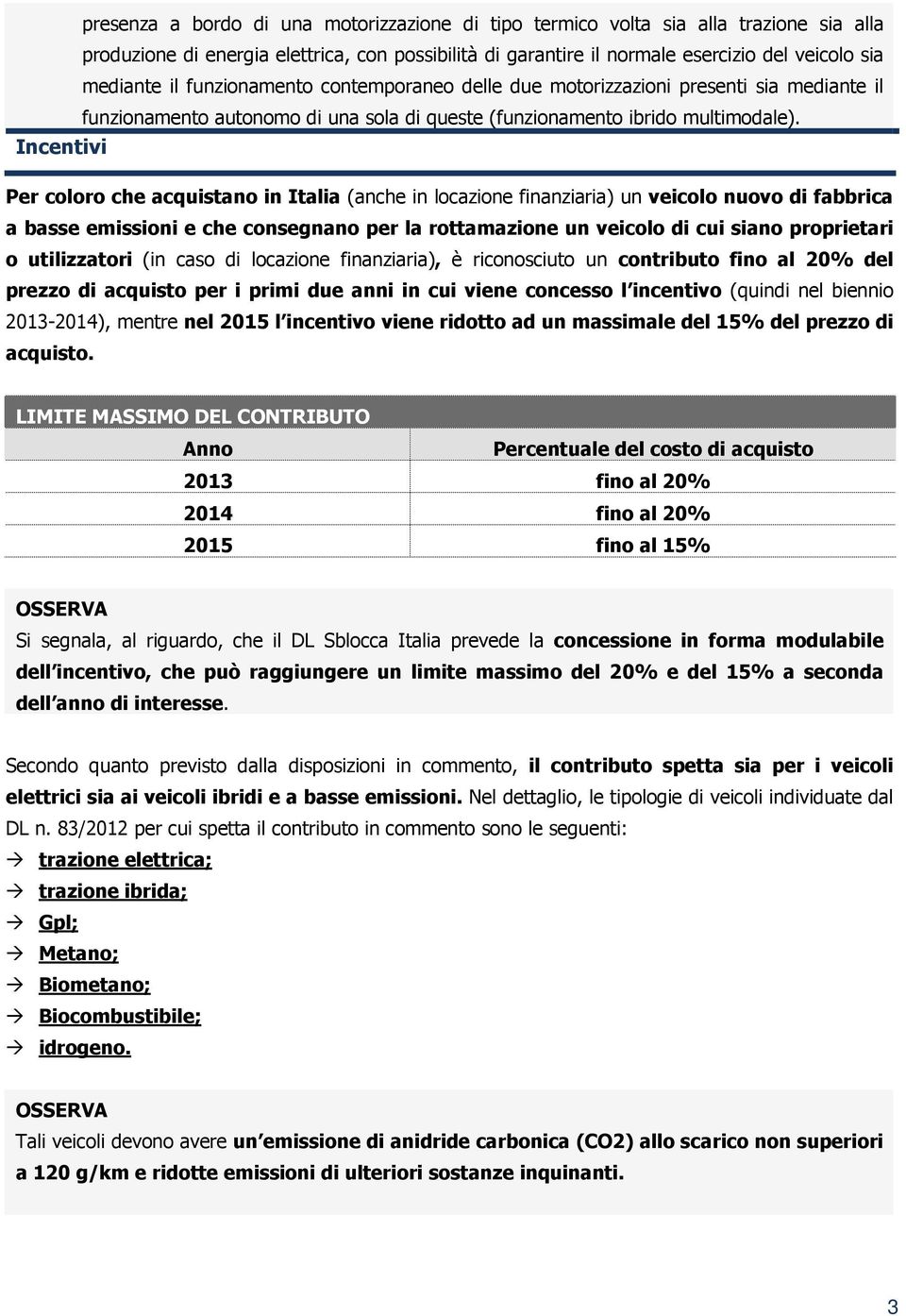 Incentivi Per coloro che acquistano in Italia (anche in locazione finanziaria) un veicolo nuovo di fabbrica a basse emissioni e che consegnano per la rottamazione un veicolo di cui siano proprietari