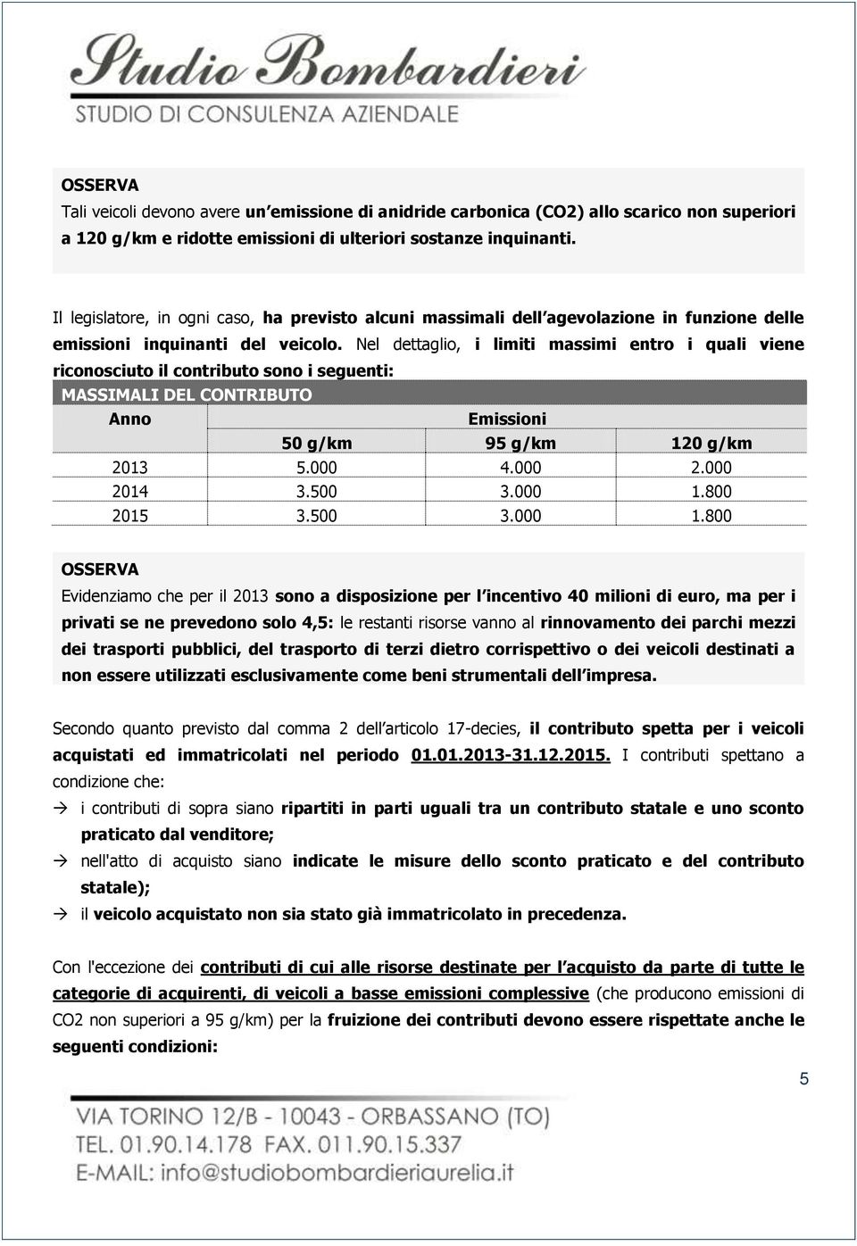 Nel dettaglio, i limiti massimi entro i quali viene riconosciuto il contributo sono i seguenti: MASSIMALI DEL CONTRIBUTO Anno Emissioni 50 g/km 95 g/km 120 g/km 2013 5.000 4.000 2.000 2014 3.500 3.