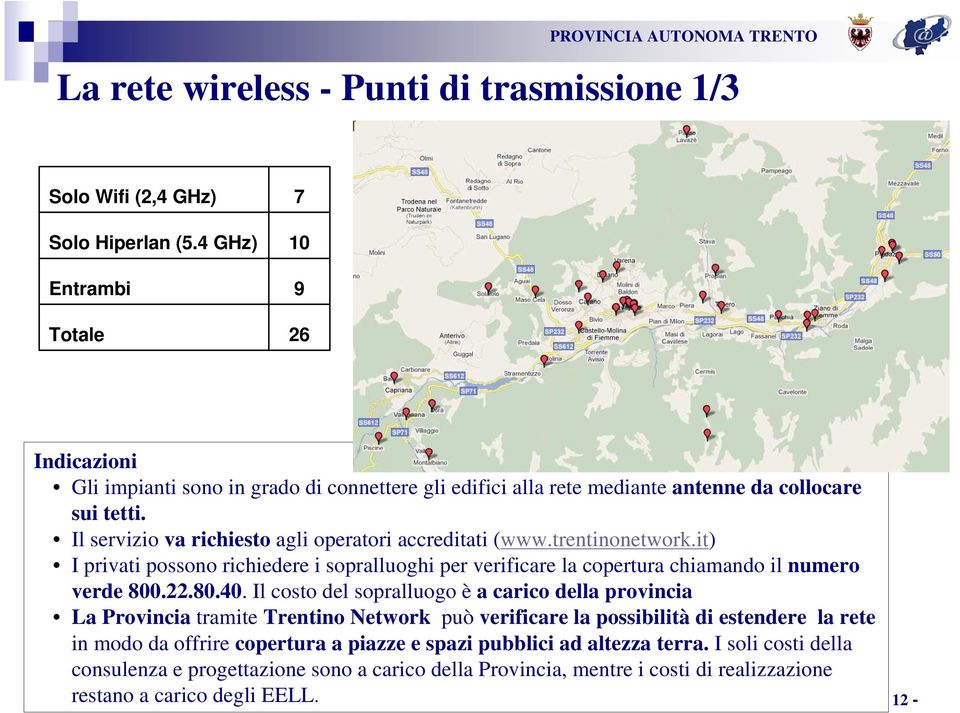 Il servizio va richiesto agli operatori accreditati (www.trentinonetwork.it) I privati possono richiedere i sopralluoghi per verificare la copertura chiamando il numero verde 800.22.80.40.