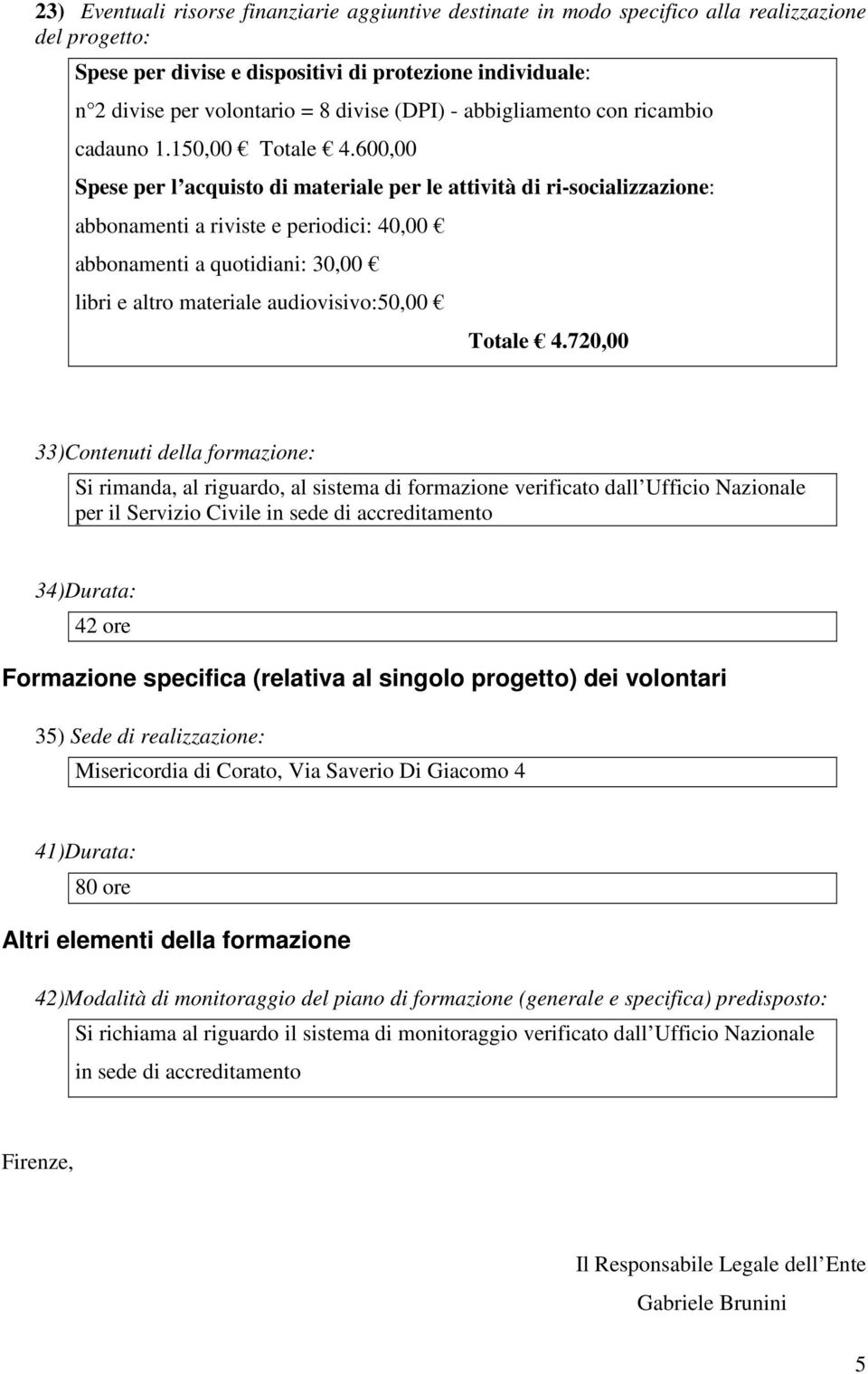 600,00 Spese per l acquisto di materiale per le attività di ri-socializzazione: abbonamenti a riviste e periodici: 40,00 abbonamenti a quotidiani: 30,00 libri e altro materiale audiovisivo:50,00