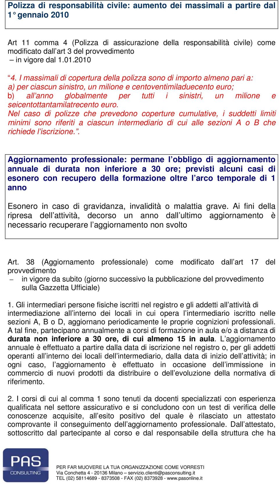 I massimali di copertura della polizza sono di importo almeno pari a: a) per ciascun sinistro, un milione e centoventimiladuecento euro; b) all anno globalmente per tutti i sinistri, un milione e