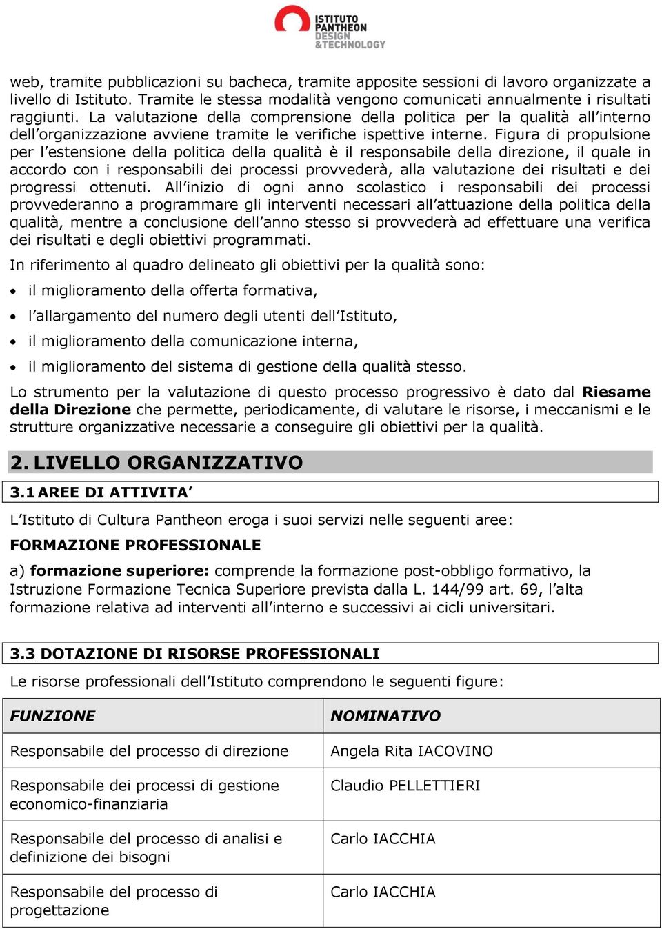 Figura di propulsione per l estensione della politica della qualità è il responsabile della direzione, il quale in accordo con i responsabili dei processi provvederà, alla valutazione dei risultati e