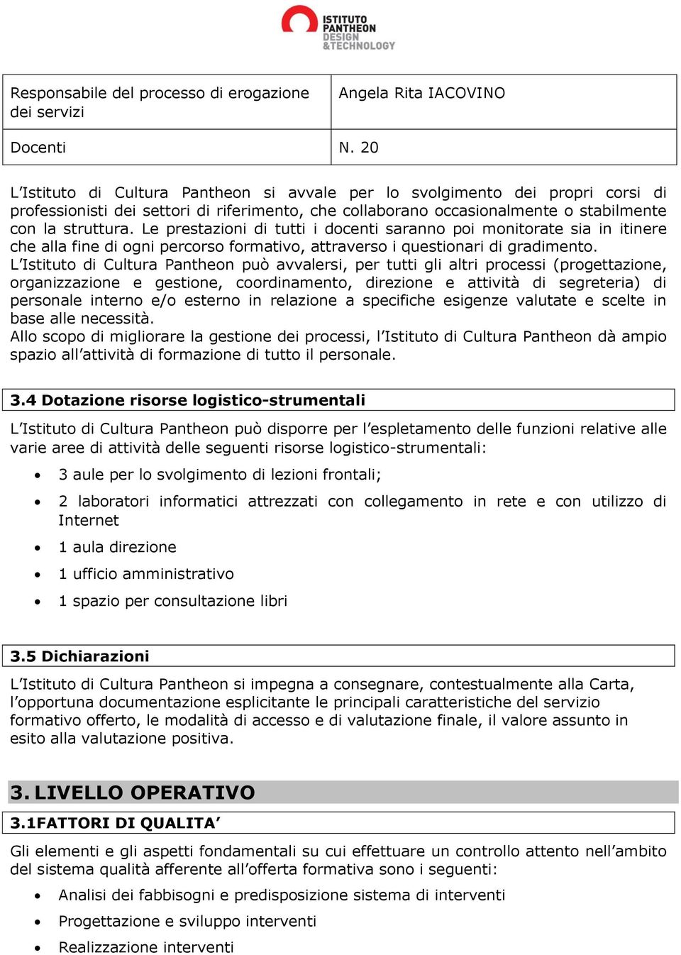 Le prestazioni di tutti i docenti saranno poi monitorate sia in itinere che alla fine di ogni percorso formativo, attraverso i questionari di gradimento.