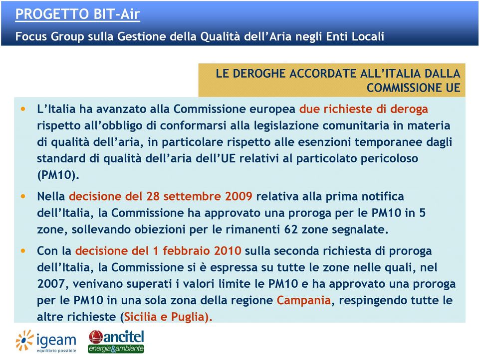 Nella decisione del 28 settembre 2009 relativa alla prima notifica dell Italia, la Commissione ha approvato una proroga per le PM10 in 5 zone, sollevando obiezioni per le rimanenti 62 zone segnalate.