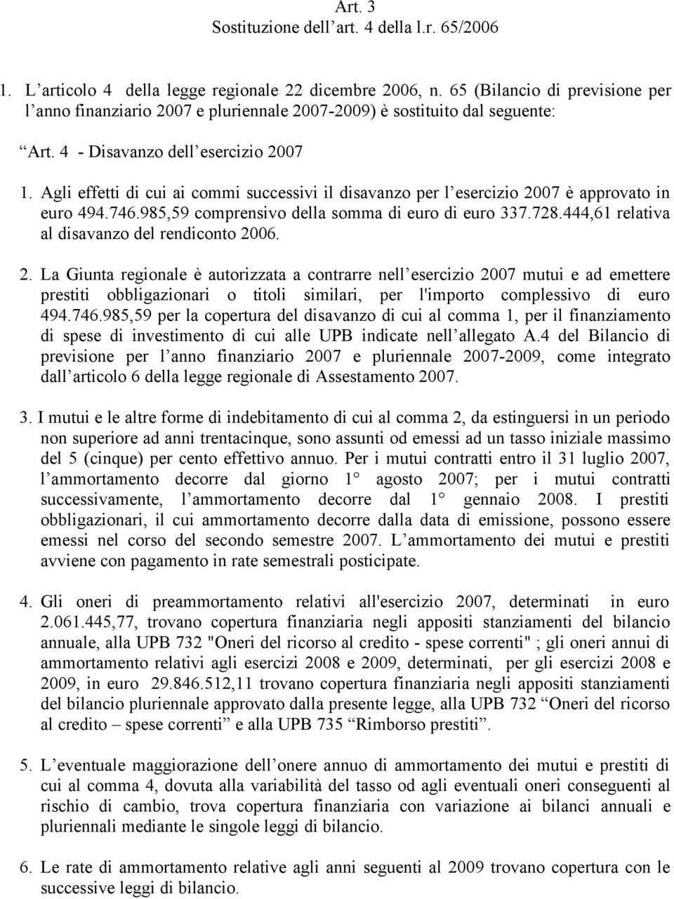 Agli effetti di cui ai commi successivi il disavanzo per l esercizio 2007 è approvato in euro 494.746.985,59 comprensivo della somma di euro di euro 337.728.