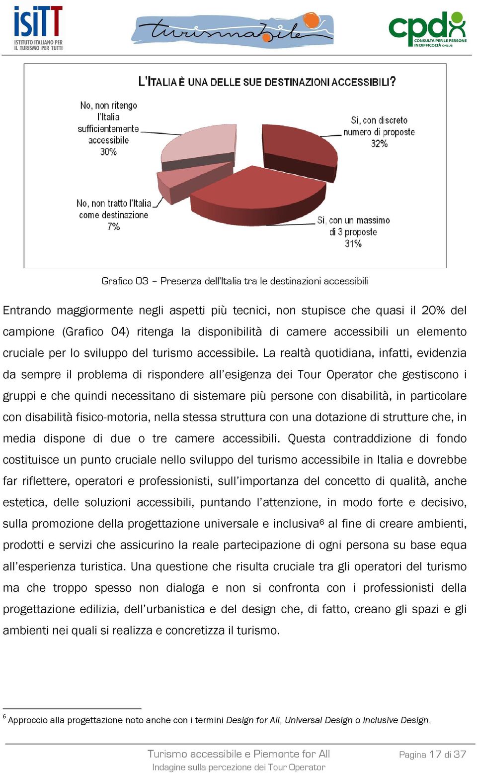 La realtà quotidiana, infatti, evidenzia da sempre il problema di rispondere all esigenza dei Tour Operator che gestiscono i gruppi e che quindi necessitano di sistemare più persone con disabilità,