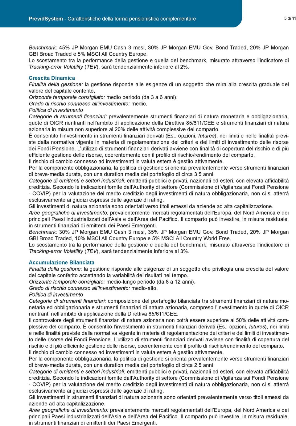 Lo scostamento tra la performance della gestione e quella del benchmark, misurato attraverso l indicatore di Tracking-error Volatility (TEV), sarà tendenzialmente inferiore al 2%.