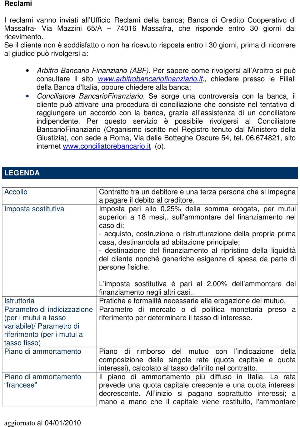 Per sapere come rivolgersi all Arbitro si può consultare il sito www.arbitrobancariofinanziario.it., chiedere presso le Filiali della Banca d'italia, oppure chiedere alla banca; Conciliatore BancarioFinanziario.